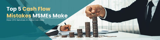 Top 5 Cash Flow Management Mistakes MSMEs Make — And How a CFO Fixes Them