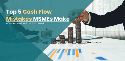 Top 5 Cash Flow Management Mistakes MSMEs Make — And How a CFO Fixes Them