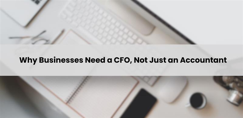 Why Businesses Need a CFO — Not Just an Accountant